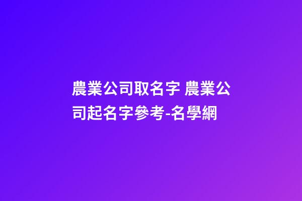 農業公司取名字 農業公司起名字參考-名學網-第1張-公司起名-玄機派